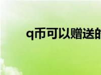 q币可以赠送的吗（q币可以赠送吗）