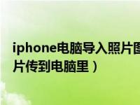 iphone电脑导入照片图库怎么删除（怎么把iphone里的照片传到电脑里）