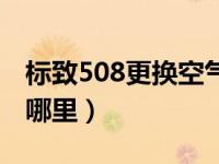 标致508更换空气滤芯（标志508空调滤芯在哪里）