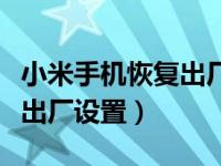 小米手机恢复出厂设置快捷键（小米手机恢复出厂设置）