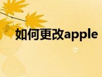 如何更改apple id（如何更改apple id）