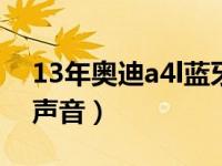 13年奥迪a4l蓝牙放歌（奥迪a4l蓝牙放歌没声音）