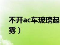 不开ac车玻璃起雾怎么办（不开ac车玻璃起雾）