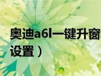 奥迪a6l一键升窗怎么设置（奥迪a6l一键升窗设置）