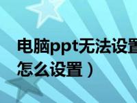 电脑ppt无法设置背景图片怎么办（ppt壁纸怎么设置）