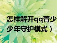 怎样解开qq青少年守护模式（qq怎么取消青少年守护模式）