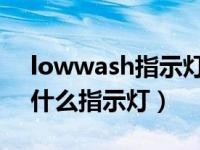 lowwash指示灯是什么意思（low wash是什么指示灯）