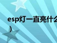 esp灯一直亮什么情况（esp灯亮是什么原因）