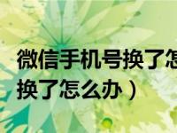 微信手机号换了怎么办密码忘记（微信手机号换了怎么办）