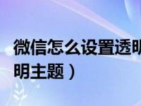 微信怎么设置透明主题壁纸（微信怎么设置透明主题）