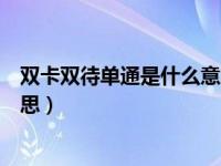 双卡双待单通是什么意思全网通吗（双卡双待单通是什么意思）