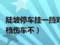 陡坡停车挂一挡对车有影响没（下陡坡时挂一档伤车不）