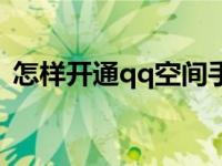 怎样开通qq空间手机版（怎样开通qq空间）