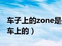 车子上的zone是什么意思（zone是什么意思车上的）