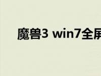 魔兽3 win7全屏（win7魔兽不能全屏）