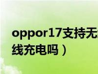 oppor17支持无线充电吗（oppor17支持无线充电吗）