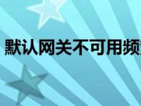 默认网关不可用频繁掉线（默认网关不可用）