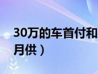 30万的车首付和月供多少（30万的车首付和月供）