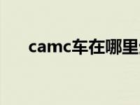 camc车在哪里生产（camc是什么车）