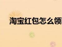 淘宝红包怎么领取（淘宝红包在哪里看）