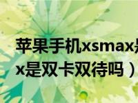 苹果手机xsmax是双卡双待的吗（苹果xsmax是双卡双待吗）