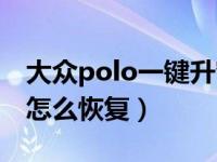 大众polo一键升窗怎么恢复（polo一键升窗怎么恢复）