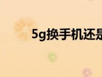 5g换手机还是换卡（5g换手机吗）