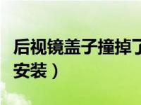 后视镜盖子撞掉了怎么安装（后视镜掉了怎么安装）