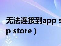 无法连接到app store怎么做（无法连接到app store）