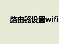 路由器设置wifi中继（路由器设置wifi）