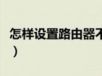 怎样设置路由器不被人蹭网（怎样设置路由器）