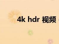 4k hdr 视频（4k视频是什么意思）