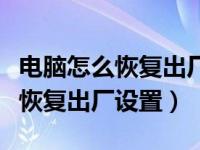 电脑怎么恢复出厂设置东西都不要（电脑怎么恢复出厂设置）