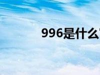 996是什么寓意（996是什么）