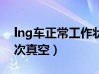 lng车正常工作状态气压（lng卡车多久抽一次真空）