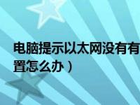 电脑提示以太网没有有效的ip配置（以太网没有有效的ip配置怎么办）