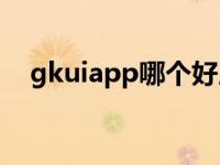 gkuiapp哪个好用（gkapp是什么软件）