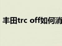 丰田trc off如何消除（丰田trcoff如何消除）