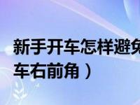 新手开车怎样避免右前角剐蹭（新手怎么看汽车右前角）