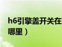 h6引擎盖开关在哪里（哈弗h6引擎盖开关在哪里）