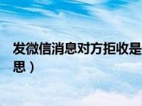 发微信消息对方拒收是什么情况呢（微信消息拒收是什么意思）