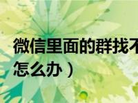 微信里面的群找不到了怎么办（找不到微信群怎么办）