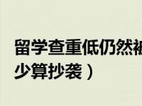 留学查重低仍然被判抄袭（澳洲大学查重率多少算抄袭）