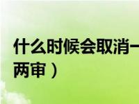 什么时候会取消一年两审（什么时候取消一年两审）