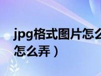 jpg格式图片怎么弄华为手机（jpg格式图片怎么弄）