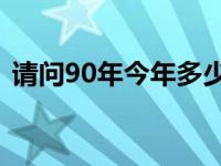 请问90年今年多少岁（90年18岁是几几年）