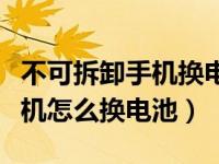 不可拆卸手机换电池教程（不可拆卸电池的手机怎么换电池）