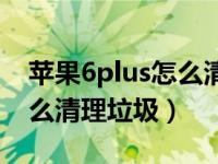 苹果6plus怎么清理垃圾软件（苹果6plus怎么清理垃圾）