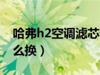 哈弗h2空调滤芯多少钱（哈弗h2空调滤芯怎么换）