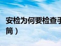 安检为何要检查手电筒（安检为何要检查手电筒）